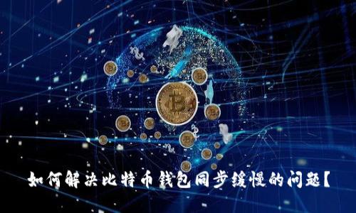 如何解决比特币钱包同步缓慢的问题？