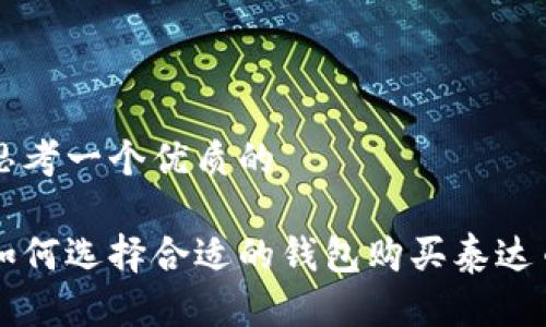 思考一个优质的
如何选择合适的钱包购买泰达币