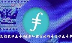 比特币钱包能放以太币吗？深入探讨比特币与以