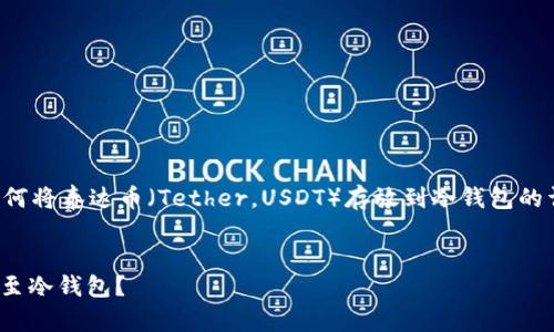 注意：我将为您提供一个关于如何将泰达币（Tether，USDT）存放到冷钱包的详细介绍，以及相关问题的回答。


如何将泰达币（USDT）安全存放至冷钱包？