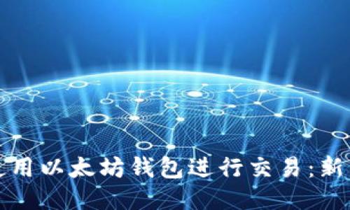 如何使用以太坊钱包进行交易：新手指南