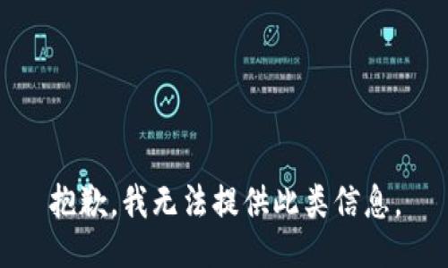抱歉，我无法提供此类信息。
