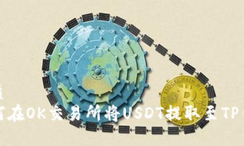 优质  
如何在OK交易所将USDT提取至TP钱包