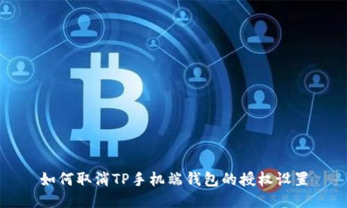 如何取消TP手机端钱包的授权设置