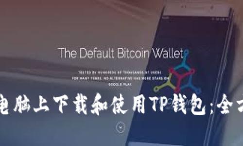 如何在电脑上下载和使用TP钱包：全方位指南
