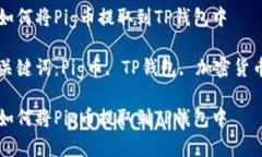 如何将Pig币提取到TP钱包中关键词：Pig币, TP钱包