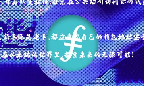 以太坊钱包地址提升你的数字资产管理水平

你的财富钥匙：了解以太坊钱包地址的获取与管理

在数字货币的波涛汹涌中，以太坊已经成为一个引人瞩目的存在。作为一种开源区块链平台，以太坊不仅为许多加密货币提供了支撑，还让智能合约成为可能。在这个广大无垠的区块链世界中，钱包地址如同邮局的地址，承载着我们的数字资产。那么，如何找到你的以太坊钱包地址呢？让我们一起走进这个充满神秘的数字领域，解锁通往财富的大门。

一、准备你的数字资产之船：创建以太坊钱包

在探索以太坊钱包地址之前，首先需要在这片虚拟的海洋上为自己建造一艘坚固的小船。选择一个可靠的钱包服务是开启这段旅程的第一步。你可以选择热钱包（在线钱包）或冷钱包（离线钱包），根据自己的需求和安全要求进行选择。

例如，MetaMask和MyEtherWallet便是热门的热钱包选项，它们允许用户方便地管理以太坊及其代币。另外，Ledger Nano S或Trezor是冷钱包的代表，能够为你的资产提供最高级别的安全防护。钱包的创建过程通常以生成助记词或私钥为开端，你需要将其妥善保管，如同保护一张宝贵的藏宝图。

二、初识以太坊钱包地址的结构

成功创建以太坊钱包后，你将拥有一个独特的钱包地址。这个地址通常由“0x”开头，后紧随40个16进制字符，它就像你在网络世界中的身份证，承载着属于你的数字财富。

例如，常见的以太坊钱包地址形式为：0x32Be343B94f860124dC4fEe278FDCBD38C102D88。所有进入、离开这个地址的以太坊和代币都在区块链上记录得一清二楚，不可篡改，让你的投资记录如同一个透明的窗户。

三、在哪里查找你的以太坊钱包地址

一旦你创建了钱包，获取钱包地址的方法通常相当简单。在大多数钱包应用中，打开钱包后，你会在首页看到你的以太坊钱包地址，或点击“接收”选项即可看到。

以MetaMask为例，登录后，其主界面上清晰地显示出你的地址和二维码，方便你快速分享给需要向你发送以太坊的朋友。而在MyEtherWallet上，你只需在登录后选择“查看钱包”即可找到你的地址。这里，记得务必保护好你的私钥和助记词，像守护传世珍宝一样，确保它们不被他人知晓。

四、钱包地址的用途及安全性

以太坊钱包地址不仅仅是一个字符串，它承载着你所有的交易数据和代币余额。无论是发送以太坊、接收资产还是与去中心化应用（DApps）进行互动，这个地址都是不可或缺的重要工具。

想象一下，当你在阳光明媚的午后，轻松地利用你的以太坊钱包完成一次链上交易，心中不禁暗自得意。然而，安全性必须时刻牢记。务必确保使用强密码，开启双重验证，避免在公共场所访问你的钱包，保护你的数字资产如同守护自己的家园。

五、总结：以太坊钱包地址是你进入数字货币世界的门票

通过对以太坊钱包地址的深刻理解和管理，你将能够从容应对区块链世界的风浪。它不仅是资产的承载者，更是你在这个数字领域冒险的门票。无论你是新手还是老手，都应重视自己的钱包地址安全，确保你的每一次投资都是在保护自己的情况下进行。

在这个充满无限可能的数字资产时代，拥有一个安全、稳定的以太坊钱包和钱包地址，将能为你的财富增值导航，开启一段充满前景的旅程。让我们一起，在以太坊的世界里，探索未来的无限可能！

以太坊钱包地址获取与管理指南