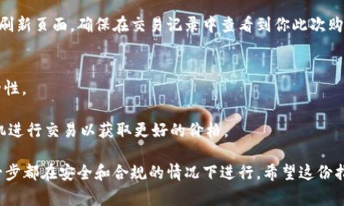 购买USDT（泰达币）是一项简单的操作，通过CGP钱包进行交易可以方便快捷。下面将详细介绍如何通过CGP钱包购买USDT的步骤与注意事项。

步骤一：下载并安装CGP钱包
首先，你需要在手机的应用商店（如App Store或Google Play）中搜索并下载CGP钱包应用。安装完成后，打开应用并创建一个新账户或者使用已有的账户进行登录。在创建账户时，确保设置一个强密码并妥善保管，因为这将保护你的数字资产。

步骤二：完成身份验证
为了确保安全性，CGP钱包可能会要求你完成身份验证（KYC）。根据提示上传你的身份证明文件（如身份证、护照等）和照片。这一过程通常比较简单，但可能需一定时间进行审核，耐心等待即可。

步骤三：充值钱包
在购买USDT之前，你需要将人民币或其他可用的加密货币充值到你的CGP钱包中。点击“充值”选项，选择你希望使用的支付方式（如银行转账或信用卡），输入相关信息并完成交易。注意，不同的充值方式可能会涉及不同的手续费及到账时间。

步骤四：购买USDT
充值成功后，您可以开始购买USDT。在CGP钱包的主界面中找到“交易”或“市场”选项，选择链下交易或场外交易。在USDT的交易页面，填写你希望购买的金额，系统会自动计算出你需要支付的总额。确认无误后，点击“购买”，然后根据系统提示完成支付。

步骤五：查看资产变更
完成购买后，你可以在CGP钱包的资产首页看到你的USDT余额。如果购买后没有立即显示，稍等片刻再刷新页面。确保在交易记录中查看到你此次购买的详细信息，以备后续跟踪。

注意事项
1. **安全性**：务必确保你的账户信息和密码的安全，定期更换密码，并开启双重身份验证以提高安全性。
2. **手续费**：了解CGP钱包在每笔交易中所收取的手续费，确保你在购买时对费用有清楚的预期。
3. **市场波动**：USDT是一种稳定币，但其购买汇率可能会因市场波动而有所变化，建议在合适的时机进行交易以获取更好的价格。

总之，通过CGP钱包购买USDT是一个相对简单的过程，只需几个步骤即可完成。务必保持警惕，确保每一步都在安全和合规的情况下进行。希望这份指南能帮助你顺利进行数字货币交易之旅。