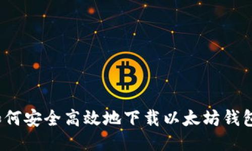 如何安全高效地下载以太坊钱包？