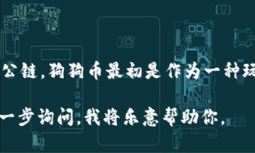 狗狗币（Dogecoin，DOGE）是一种基于区块链技术的加密货币，它的公链是Dogecoin公链。狗狗币最初是作为一种玩笑而创建的，但是随着时间的推移，它在加密货币市场上获得了广泛的认可和应用。

如果你有关于狗狗币在钱包的具体问题，例如如何存储、交易或购买狗狗币，可以进一步询问，我将乐意帮助你。