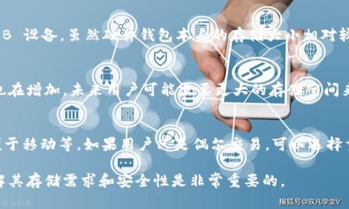 比特币钱包的大小可以根据不同类型和功能有很大变化。以下是对比特币钱包大小的具体分析：

1. 比特币钱包的种类
比特币钱包主要分为几种类型：在线钱包、移动钱包、桌面钱包和硬件钱包。每种钱包的大小和存储方式各异，适合不同需求的用户。

2. 在线钱包
在线钱包通常由第三方服务提供商托管，这种钱包的大小并不是用户自己直接控制的。它们存储在云端，用户只需通过网络访问自己的账户，基本不占用本地存储空间。

3. 移动钱包
移动钱包是安装在智能手机上的应用程序。这类钱包的软件大小通常在几兆字节（MB）之间，具体取决于其功能。如果用户需要全节点钱包，它的大小可能会更大，因为需要下载整个区块链。

4. 桌面钱包
桌面钱包是在个人电脑上运行的软件。为了维持安全性和完整性，用户可能需要下载整个比特币区块链，通常需要数十GB的存储空间。轻量级钱包可以选择只下载部分区块链，因而占用的空间要小一些。

5. 硬件钱包
硬件钱包是专门设计用来存储比特币私钥的设备，安全性高，体积小巧，通常是 USB 设备。虽然硬件钱包本身的存储大小相对较小，但它并不存储完整的区块链，只保存私钥信息。

6. 存储需求的变化
比特币区块链不断增长，当前随着时间的推移，交易记录不断增加，因此存储需求也在增加。未来用户可能需要更大的存储空间来保存完整的区块链数据。

7. 选择钱包的建议
选择比特币钱包时，用户应考虑自己的需求，例如安全性、备份机制、易用性、是否便于移动等。如果用户只是偶尔交易，可以选择重量较轻的在线或移动钱包；如果需要长期安全存储，则可以选择桌面或硬件钱包。

总结来说，比特币钱包的大小取决于其类型和用户的使用方式。在选择钱包时，理解其存储需求和安全性是非常重要的。