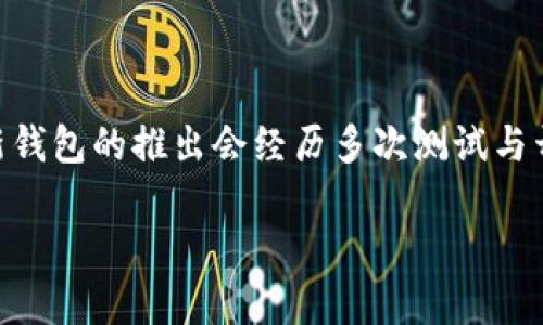 比特币的DcEP钱包是一个相对新颖的概念，目前还没有相关官方信息确认其上线时间。一般来说，类似新钱包的推出会经历多次测试与开发，确保其安全性与稳定性。因此建议关注相关的官方公告或者加密货币社区的动态，以获取最新信息。

如需了解其他方面的内容，欢迎提问！