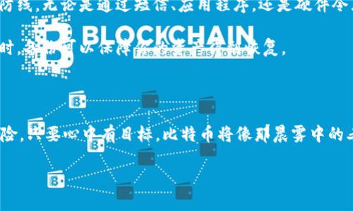 比特币钱包：数字世界的财宝，怎样保护你的财富不被窃取

在当今快速发展的数字时代，比特币和其他加密货币已经成为了许多人理财的一部分。它们像晨雾中的老桥，承载着无数人的财富与梦想。然而，随着这股浪潮的兴起，关于比特币钱包安全性的讨论也愈加热烈。那么，比特币钱包真的有被盗过吗？答案是肯定的，然而保护自己的措施却是可行的。

比特币钱包被盗的案例：那些触目惊心的故事

想象一下，傍晚的街道上，一位投资者满脸兴奋地计算着自己的比特币资产。然而，就在他锁上资金的瞬间，没有人能预见到接下来的突如其来的噩梦。他的比特币钱包被黑客盗取，辛辛苦苦积累的财富在一瞬间化为乌有。这样的故事屡见不鲜，甚至在数字货币的历史上，不乏大规模的盗窃事件。

比如，2014年著名的Mt. Gox交易所遭遇黑客攻击，导致价值约4.5亿美金的比特币被盗，这可谓是数字货币历史上的屈指可数的丑闻。数以万计的用户被迫面对失去数年投资的痛苦，许多人因此对比特币的安全性产生了深刻的怀疑。

比特币钱包的种类：不同的保护方式

在探讨比特币钱包被盗的危害之前，我们先来了解一下比特币钱包的种类。比特币钱包主要分为热钱包和冷钱包。

strong热钱包：/strong正如繁华的都市，热钱包是通往数字货币世界的快速通道，方便快捷地进行交易。这类钱包连接互联网，我们可以随时随地进行交易，但风险也随之增加，黑客们更容易侵入。

strong冷钱包：/strong与热钱包形成鲜明对比，冷钱包像是藏在深山的古老寺庙，虽然访问不便，但是其安全性高得多。这类钱包不与互联网连接，通常以硬件设备或纸质形式存在，保证了资产的安全。

如何保护你的比特币钱包：从细节入手

保护比特币钱包的安全，首先要从细节着手。像保护一颗刚刚发芽的嫩芽，我们需要给予它周全的呵护与扶持。

strong1. 设置强密码：/strong就像写一本日记，不希望被他人窥探，我们应该为钱包设置一个复杂且难以猜测的密码。使用大小写字母、数字及特殊字符的组合，可以大大提高密码的安全性。

strong2. 打开双重认证：/strong就像在神秘的城堡门前，需要双重钥匙才能进入，开启双重认证可以有效增加账户的安全防线。无论是通过短信、应用程序，还是硬件令牌，增加一重保护都是明智之举。

strong3. 定期备份：/strong定期备份钱包数据，就如同在时间的河流中留存一张张美好的回忆。当你不幸遭遇被盗或丢失时，备份可以保障你的资产得到恢复。

结语：勇敢面对数字世界的挑战

在比特币钱包的世界中，尽管被盗事件频发，但只要我们主动学习相关知识，采取必要的安全措施，就能够有效降低被盗的风险。只要心中有目标，比特币将像那晨雾中的老桥，连接着光明与未来。无论是在数字投资还是生活中，唯有做好预防，才能在风险面前立于不败之地。

保护你的数字财富：比特币钱包安全指南