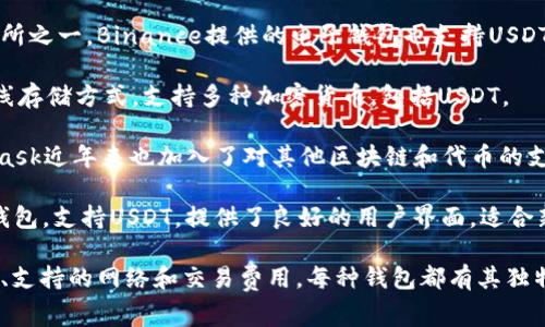目前，许多流行的电子钱包支持USDT（泰达币）。以下是一些常用的电子钱包，它们通常可以安全地存储和交易USDT：

1. **Trust Wallet**：一个受欢迎的去中心化钱包，支持大量的加密货币，包括USDT。用户可以在这个钱包中安全地存储、接收和发送USDT。

2. **Coinbase Wallet**：Coinbase不仅是一个交易所，还提供了一个功能强大的钱包，用户可以管理他们的加密货币资产，包括USDT。

3. **Binance Wallet**：作为全球最大的加密货币交易所之一，Binance提供的电子钱包也支持USDT，用户可以通过这个平台轻松进行交易。

4. **Ledger Live**：这是一个硬件钱包，提供安全的离线存储方式，支持多种加密货币，包括USDT。

5. **Metamask**：虽然更常用于以太坊网络，但MetaMask近年来也加入了对其他区块链和代币的支持，使得用户可以在一定条件下管理USDT。

6. **Exodus Wallet**：一个用户友好的多种加密资产钱包，支持USDT，提供了良好的用户界面，适合新手使用。

建议在选择电子钱包时，考虑以下因素：安全性、用户体验、支持的网络和交易费用。每种钱包都有其独特的优点和缺点，用户应根据自己的需求选择合适的钱包。