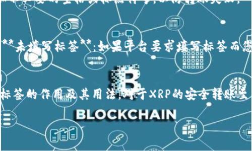 在XRP（瑞波币）中，钱包转账通常会涉及到“标签”（Tag），这是一种用于识别用户在同一钱包地址下的多笔交易的机制。每个XRP钱包地址都可以有多个账户，为了确保资金转移到正确的账户，发送方需要在转账时附上标签。 

具体来说，标签的作用包括：

1. **唯一识别账户**：在某些交易所或平台上，多个用户可能使用相同的XRP地址。标签帮助这些平台区分不同用户的交易，一些平台在转账时是必须填写标签的。

2. **简化转账过程**：通过使用标签，用户能够轻松地发送XRP到特定的子账户，避免混淆或误转的风险。

3. **提高处理效率**：平台在接收到带有标签的转账后，可以快速识别和处理相应的交易，提高了效率。

如果您在进行XRP转账时，遇到需要填写标签的情况，通常这个标签由接收方提供。确保在转账前确认标签的正确性，以避免资金损失。

### 如何获取和使用XRP钱包标签

#### 获取钱包标签的步骤
1. 登录您的XRP钱包账户。br2. 找到您的钱包地址及其关联的标签信息。br3. 如果在交易所，请在充值页面上查找标签。

#### 填写标签的注意事项
在进行转账时，请确保您输入的标签与接收方提供的信息完全匹配，包括数字和字母的大小写。同时，避免在标签中添加不必要的空格或标点符号，以防转账失败。

#### 常见问题与解决方案
在进行XRP转账时，用户可能会遇到以下常见问题：br1. **标签错误**：确保您使用的是接收方提供的准确标签。br2. **未填写标签**：如果平台要求填写标签而您没有填写，这笔资金可能会丢失。br3. **混淆地址**：在多个账户使用相同地址的情况下一定要注意填写正确的标签。

#### 总结
XRP钱包转账中的标签功能是建立在用户之间信任的基础上，合理使用标签可以有效地避免币误转等问题。因此，了解标签的作用及其用法，对于XRP的安全转账至关重要。

如需更多信息，建议访问瑞波官方文档或相关的XRP社区，以获取最新的操作指南和建议。