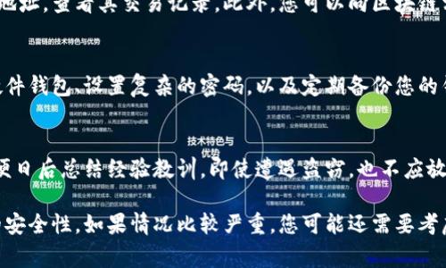 如果您的IM钱包中的USDT被盗，尽快采取行动是非常重要的。以下是一些步骤和建议，帮助您解决这一问题。

1. 立即检查您的账户
首先，检查IM钱包的交易记录，确认是否确实有未授权的交易。如果您发现了可疑交易，尽快记录相关信息，例如交易时间、金额和接收地址。这将有助于后续的调查。

2. 联系IM钱包客服
尽早与IM钱包的客服团队联系，向他们报告您的问题。提供所有相关信息，包括您账户的基本详情和交易记录。客服团队可能会对您的账户进行进一步调查，并为您提供建议或帮助。

3. 更改安全设置
为了防止未来的盗窃，务必更改您的账户密码和任何关联的安全设置，包括启用两步验证。如果您使用的是手机号码或邮箱进行验证，也要确保这些地方的安全性。

4. 查看您的设备安全性
检查您的手机或计算机是否存在恶意软件或病毒，可能导致账户信息泄露。更新您的设备安全软件，并定期扫描设备，确保其安全可用。

5. 举报可疑地址
如果您发现资金被转移到特定地址，可以在区块链浏览器上搜索该地址，查看其交易记录。此外，您可以向区块链相关的安全机构举报可疑地址，以帮助追踪盗窃行为。

6. 学习防范措施
在解决问题后，考虑学习一些关于数字货币安全的知识，比如使用硬件钱包、设置复杂的密码，以及定期备份您的钱包信息。这些措施将增强您数字资产的安全性。

7. 保持冷静，记录进度
在处理此类事件时，保持冷静是非常重要的。记录每一步的进展，以便日后总结经验教训。即使遭遇盗窃，也不应放弃对数字资产管理的信心。

通过以上的步骤，您可以最大限度地减少潜在的损失，并提高未来的安全性。如果情况比较严重，您可能还需要考虑寻求法律援助。保护您的数字资产是一个持续的过程。