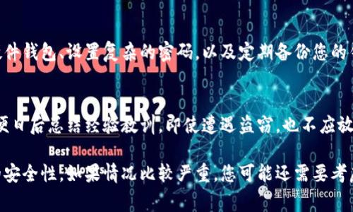 如果您的IM钱包中的USDT被盗，尽快采取行动是非常重要的。以下是一些步骤和建议，帮助您解决这一问题。

1. 立即检查您的账户
首先，检查IM钱包的交易记录，确认是否确实有未授权的交易。如果您发现了可疑交易，尽快记录相关信息，例如交易时间、金额和接收地址。这将有助于后续的调查。

2. 联系IM钱包客服
尽早与IM钱包的客服团队联系，向他们报告您的问题。提供所有相关信息，包括您账户的基本详情和交易记录。客服团队可能会对您的账户进行进一步调查，并为您提供建议或帮助。

3. 更改安全设置
为了防止未来的盗窃，务必更改您的账户密码和任何关联的安全设置，包括启用两步验证。如果您使用的是手机号码或邮箱进行验证，也要确保这些地方的安全性。

4. 查看您的设备安全性
检查您的手机或计算机是否存在恶意软件或病毒，可能导致账户信息泄露。更新您的设备安全软件，并定期扫描设备，确保其安全可用。

5. 举报可疑地址
如果您发现资金被转移到特定地址，可以在区块链浏览器上搜索该地址，查看其交易记录。此外，您可以向区块链相关的安全机构举报可疑地址，以帮助追踪盗窃行为。

6. 学习防范措施
在解决问题后，考虑学习一些关于数字货币安全的知识，比如使用硬件钱包、设置复杂的密码，以及定期备份您的钱包信息。这些措施将增强您数字资产的安全性。

7. 保持冷静，记录进度
在处理此类事件时，保持冷静是非常重要的。记录每一步的进展，以便日后总结经验教训。即使遭遇盗窃，也不应放弃对数字资产管理的信心。

通过以上的步骤，您可以最大限度地减少潜在的损失，并提高未来的安全性。如果情况比较严重，您可能还需要考虑寻求法律援助。保护您的数字资产是一个持续的过程。