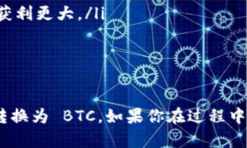 在 token.im 钱包中将 USDT 转换为 BTC 的步骤相对简单。以下是详细的操作流程：

步骤一：打开 token.im 钱包
首先，确保你已经下载并安装了 token.im 钱包。打开应用程序后，使用你的身份证明（如密码、指纹等）进行登录。

步骤二：查看你的资产
登录后，你将在主界面看到你的资产概览。找到并点击 USDT，以查看你在钱包中的 USDT 数量。

步骤三：选择兑换或交易功能
在 USDT 的界面中，通常会有一个“兑换”或“交易”的选项。点击进入该选项，你将看到可转换的数字货币选项。

步骤四：选择要兑换的货币
在转换界面，选择 BTC 作为你希望得到的货币。系统会自动计算出你可以获得的 BTC 数量，基于当前的市场汇率。

步骤五：确认交易信息
在确认页面，你需要仔细检查交易信息，包括兑换的 USDT 数量、将获得的 BTC 数量，以及相关的手续费。如果一切信息正确无误，点击确认按钮继续。

步骤六：输入交易密码
为了保障你的账户安全，系统会要求你输入交易密码。输入后，确认交易。

步骤七：等待交易确认
交易申请提交后，你需要稍微等待片刻，系统会处理你的交易请求。你可以在钱包中查看交易状态，一旦显示交易完成，你的 BTC 将会出现在你的钱包资产中。

步骤八：查看 BTC 资产
完成交易后，返回主界面，你可以在资产列表中看到新增的 BTC 数量。大功告成！

注意事项
在进行 USDT 转 BTC 的交易时，务必注意以下几点：
ul
    li时刻关注市场行情，选择合适的时机进行交易可能会让你获利更大。/li
    li了解交易手续费，以免在确认交易后才发现费用较高。/li
    li确保你的钱包安全，使用强密码并启用双重认证。/li
/ul

通过以上步骤，你就可以顺利地在 token.im 钱包中将 USDT 转换为 BTC，如果你在过程中遇到任何问题，可以参考钱包的帮助文档或联系客服。