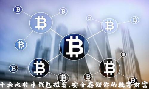 
十大比特币钱包推荐，安全存储你的数字财富！