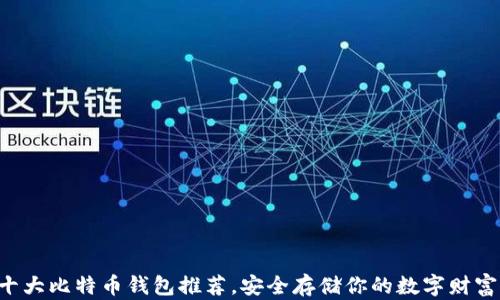 
十大比特币钱包推荐，安全存储你的数字财富！