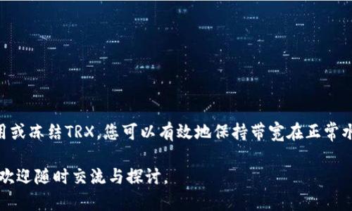 在使用token.im钱包的过程中，如果出现TRX带宽为0的状态，这可能会影响您进行交易或操作的能力。以下是一些可能的解决方案和建议来帮助您恢复带宽，确保顺利进行TRX交易。

1. 理解TRX带宽的概念
TRX带宽是Tron网络中用户进行交易所需的资源。在Tron的生态系统中，带宽用于处理交易和智能合约的执行。每个账户在一天内都有一定的带宽配额，超出后需要支付手续费或者使用TRX进行租用。因此，当您的带宽为0时，您将无法进行正规的交易，需要采取措施恢复带宽。

2. 租用TRX带宽
如果您在token.im钱包中发现自己带宽为0，可以考虑租用TRX带宽。在Tron区块链上，用户可以将他们的TRX锁定，以换取一定时间段的带宽信用。如果您持有TRX，可以选择将TRX租用为带宽。这一过程通常在钱包内部进行，具体流程如下：
ul
    li在token.im钱包中，找到租用带宽的选项。/li
    li输入您想要租用的数量，根据您的需要来评估租用多少TRX。/li
    li确认交易，待交易成功后，您的带宽会恢复。/li
/ul

3. 使用冻结TRX获取带宽
除了租用带宽外，您还可以通过冻结TRX来获取带宽。冻结TRX不仅能获得带宽资源，还可能获得一些网络权益。冻结后，您将获得相应的带宽和能源（进行智能合约执行所需的资源）。具体步骤如下：
ul
    li在钱包中选择“冻结TRX”功能。/li
    li输入您希望冻结的TRX数量。/li
    li选择冻结时间，通常有3天、5天等不同选项。/li
    li确认冻结操作，并查看带宽是否恢复。/li
/ul

4. 等待带宽恢复
每个Tron账户每日都会重置带宽配额。如果您不急于进行交易，可以耐心等待。第二天您的带宽自动恢复后，就可以顺利完成交易。记得定期关注您的带宽状况，以避免再次出现为0的情况。

5. 预防措施和技巧
为了更好地管理您的带宽资源，可以采取一些预防措施：
ul
    listrong定期检查带宽状态：/strong使用token.im钱包时，注意查看带宽的使用情况，避免因带宽不足影响交易。/li
    listrong合理使用智能合约：/strong如不是必要，尽量减少对智能合约的使用，以降低带宽消耗。/li
    listrong参与网络活动：/strong通过参与一些Tron生态的活动，可能会获得额外的带宽奖励。/li
/ul

6. 判断是否是钱包问题
此外，有时带宽为0可能不是用户自身问题，而是钱包存在故障。这时可以尝试以下方式：
ul
    li重启钱包应用，查看是否恢复正常。/li
    li联系token.im的客服，询问是否服务器或网络出现问题。/li
/ul

7. 结论
带宽在TRON网络中扮演着重要的角色，而恢复带宽则是使用token.im钱包的重要步骤。通过合理管理TRX资源、租用或冻结TRX，您可以有效地保持带宽在正常水平，确保交易畅通无阻。在使用过程中，随时关注带宽变化和使用策略可以提升您的交易体验。 

希望以上内容能帮助您解决TRX带宽为0的问题，在使用token.im钱包的过程中获得更顺畅的体验。如有其他疑问，欢迎随时交流与探讨。