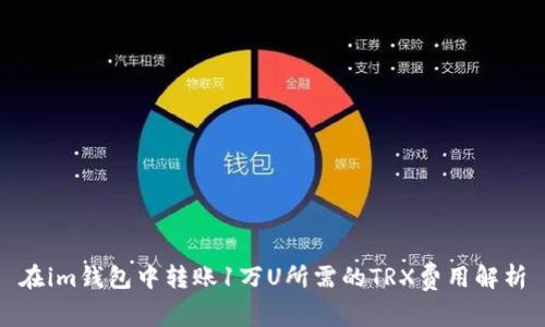 在im钱包中转账1万U所需的TRX费用解析