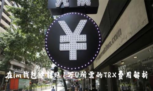 在im钱包中转账1万U所需的TRX费用解析