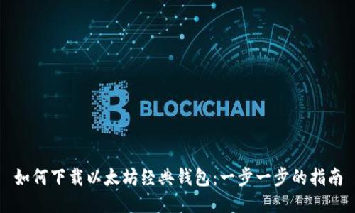 如何下载以太坊经典钱包：一步一步的指南