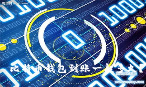  比特币钱包到账一般多久？