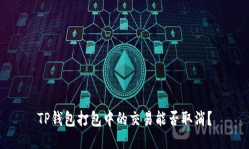 TP钱包打包中的交易能否取消？