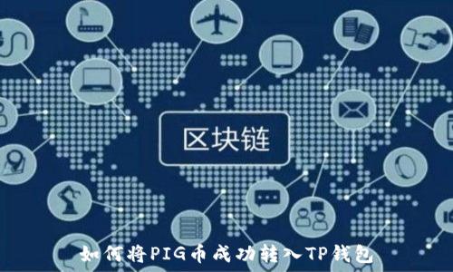   
如何将PIG币成功转入TP钱包