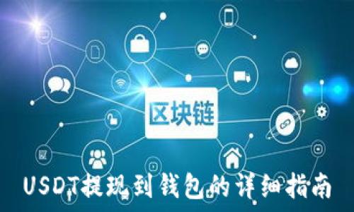   
USDT提现到钱包的详细指南