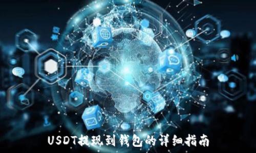   
USDT提现到钱包的详细指南